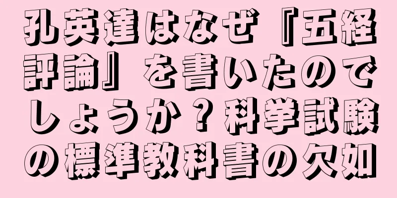 孔英達はなぜ『五経評論』を書いたのでしょうか？科挙試験の標準教科書の欠如