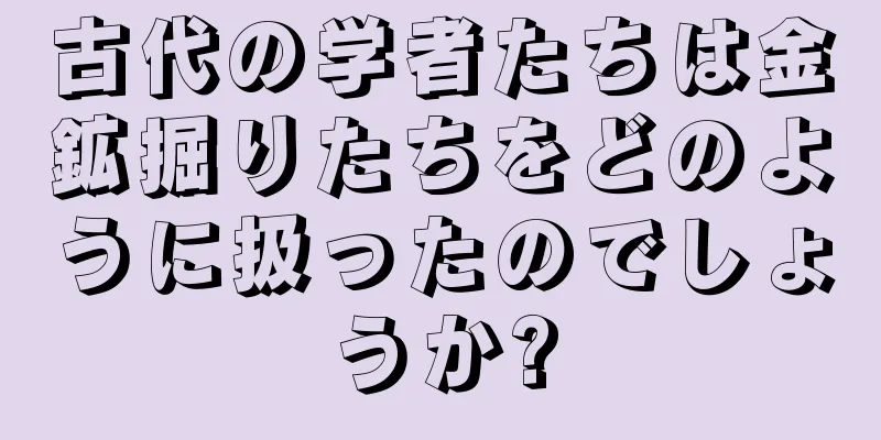 古代の学者たちは金鉱掘りたちをどのように扱ったのでしょうか?