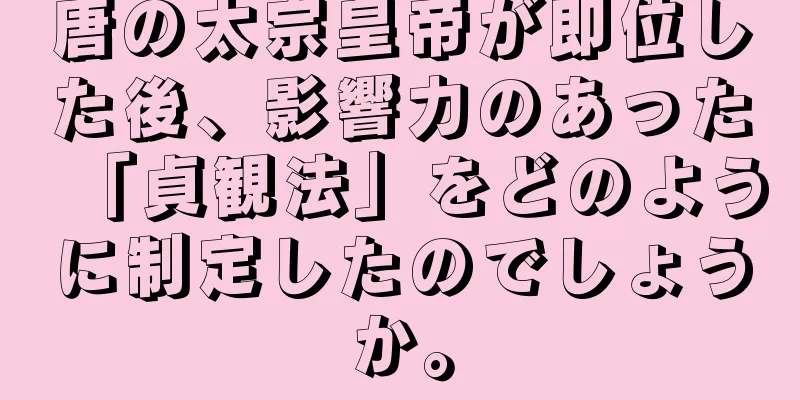 唐の太宗皇帝が即位した後、影響力のあった「貞観法」をどのように制定したのでしょうか。