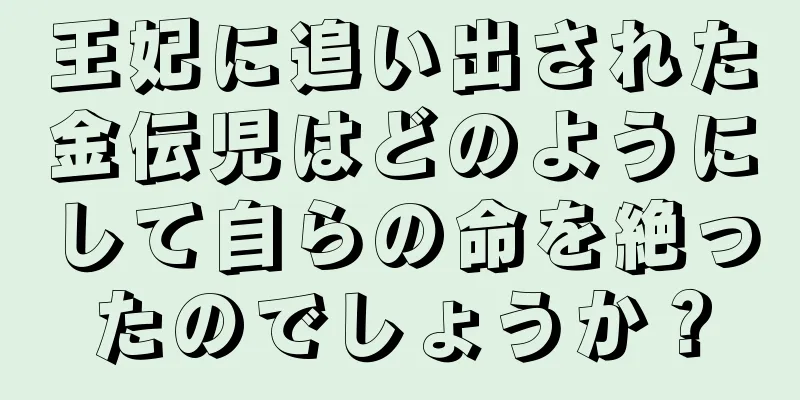 王妃に追い出された金伝児はどのようにして自らの命を絶ったのでしょうか？