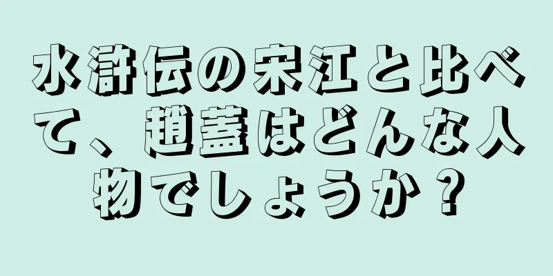 水滸伝の宋江と比べて、趙蓋はどんな人物でしょうか？