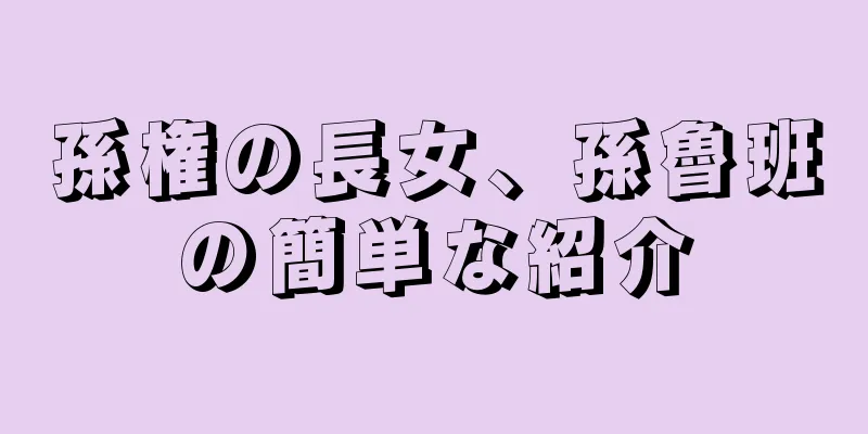 孫権の長女、孫魯班の簡単な紹介