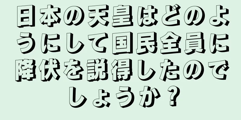 日本の天皇はどのようにして国民全員に降伏を説得したのでしょうか？