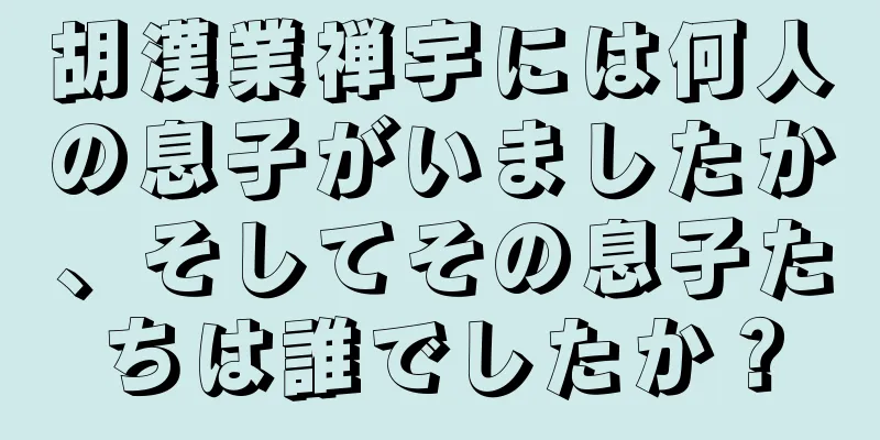胡漢業禅宇には何人の息子がいましたか、そしてその息子たちは誰でしたか？