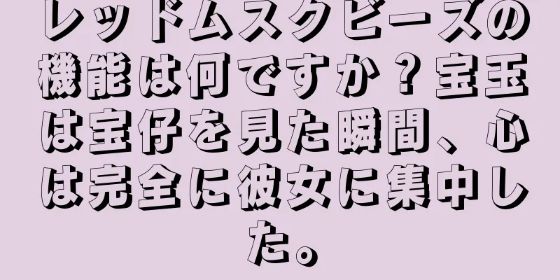レッドムスクビーズの機能は何ですか？宝玉は宝仔を見た瞬間、心は完全に彼女に集中した。