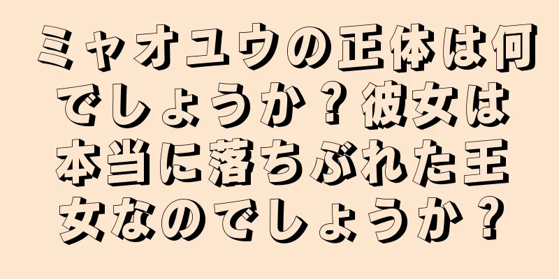 ミャオユウの正体は何でしょうか？彼女は本当に落ちぶれた王女なのでしょうか？