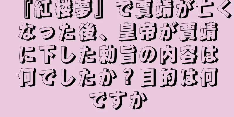 『紅楼夢』で賈靖が亡くなった後、皇帝が賈靖に下した勅旨の内容は何でしたか？目的は何ですか
