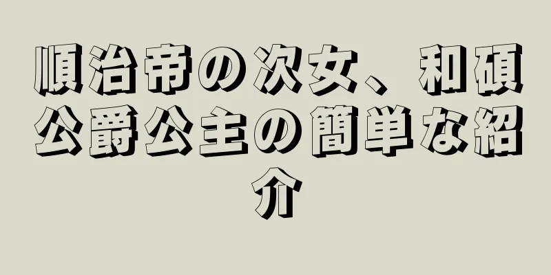 順治帝の次女、和碩公爵公主の簡単な紹介
