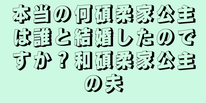 本当の何碩柔家公主は誰と結婚したのですか？和碩柔家公主の夫