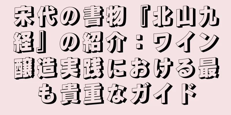 宋代の書物『北山九経』の紹介：ワイン醸造実践における最も貴重なガイド