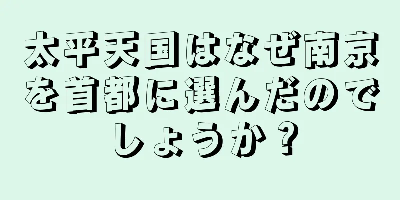 太平天国はなぜ南京を首都に選んだのでしょうか？