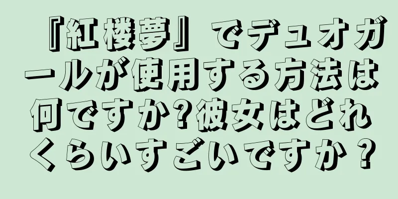 『紅楼夢』でデュオガールが使用する方法は何ですか?彼女はどれくらいすごいですか？