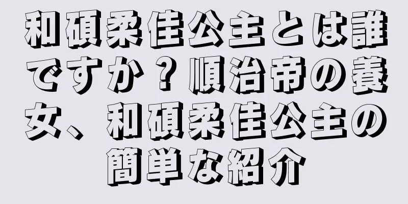 和碩柔佳公主とは誰ですか？順治帝の養女、和碩柔佳公主の簡単な紹介