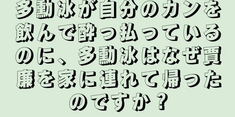 多勳冰が自分のカンを飲んで酔っ払っているのに、多勳冰はなぜ賈廉を家に連れて帰ったのですか？