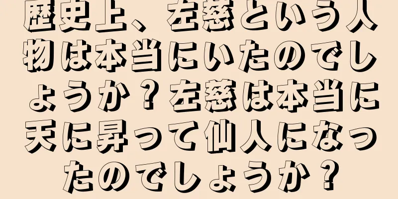 歴史上、左慈という人物は本当にいたのでしょうか？左慈は本当に天に昇って仙人になったのでしょうか？