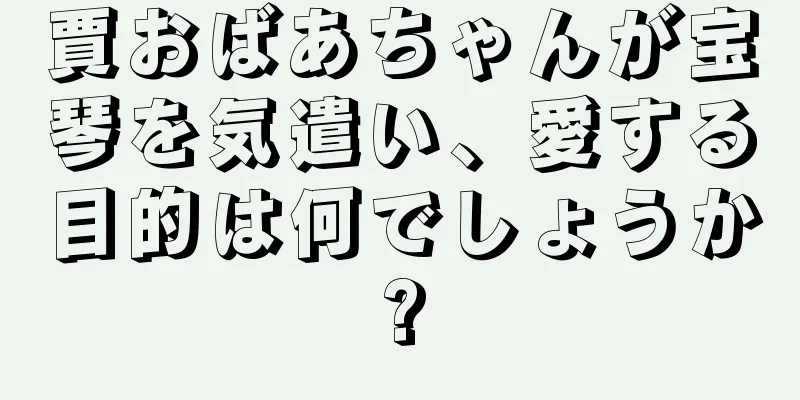 賈おばあちゃんが宝琴を気遣い、愛する目的は何でしょうか?