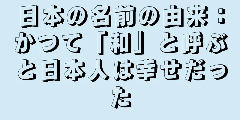 日本の名前の由来：かつて「和」と呼ぶと日本人は幸せだった