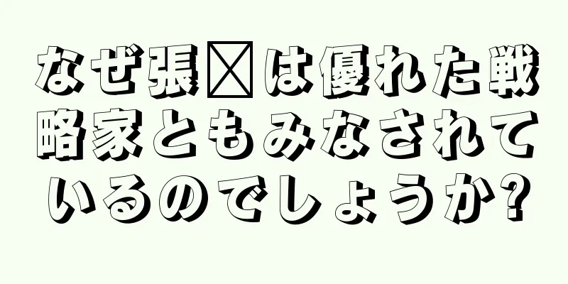 なぜ張郃は優れた戦略家ともみなされているのでしょうか?