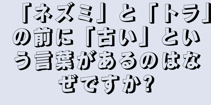 「ネズミ」と「トラ」の前に「古い」という言葉があるのはなぜですか?