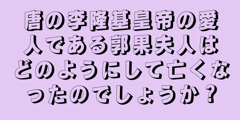 唐の李隆基皇帝の愛人である郭果夫人はどのようにして亡くなったのでしょうか？