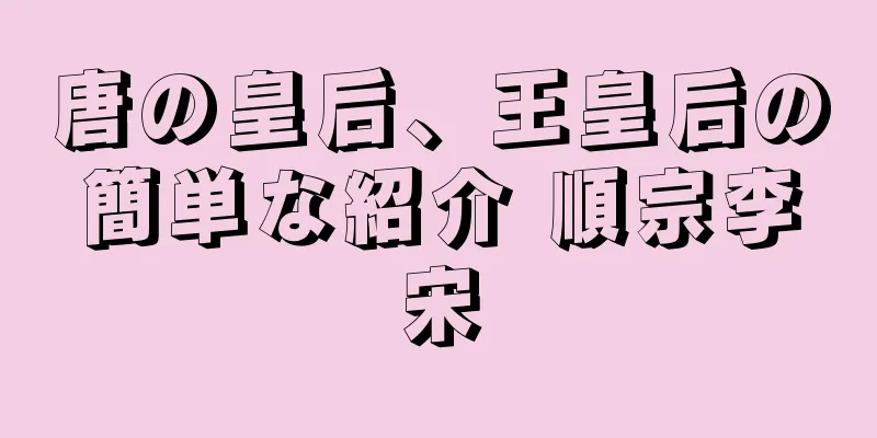 唐の皇后、王皇后の簡単な紹介 順宗李宋