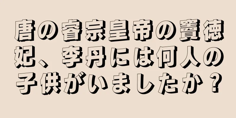 唐の睿宗皇帝の竇徳妃、李丹には何人の子供がいましたか？