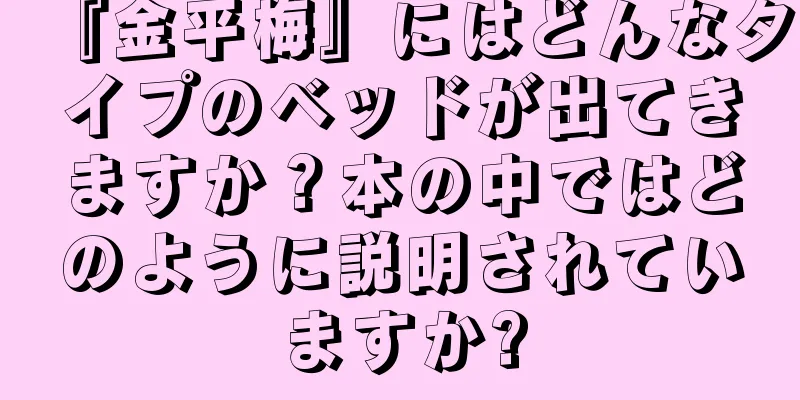 『金平梅』にはどんなタイプのベッドが出てきますか？本の中ではどのように説明されていますか?