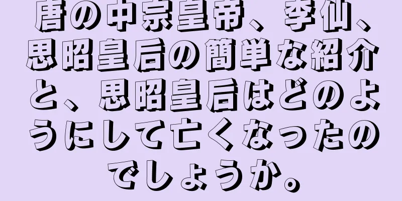 唐の中宗皇帝、李仙、思昭皇后の簡単な紹介と、思昭皇后はどのようにして亡くなったのでしょうか。
