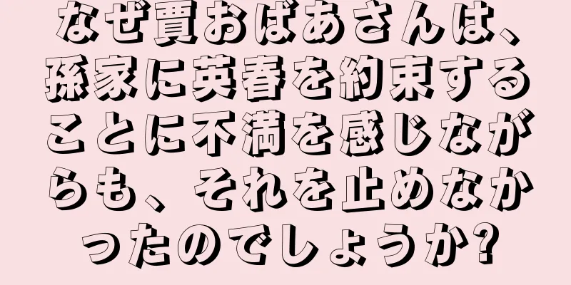 なぜ賈おばあさんは、孫家に英春を約束することに不満を感じながらも、それを止めなかったのでしょうか?