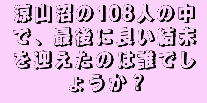 涼山沼の108人の中で、最後に良い結末を迎えたのは誰でしょうか？