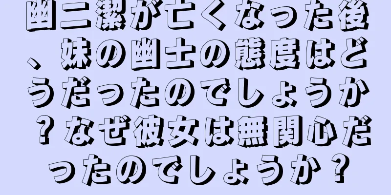 幽二潔が亡くなった後、妹の幽士の態度はどうだったのでしょうか？なぜ彼女は無関心だったのでしょうか？