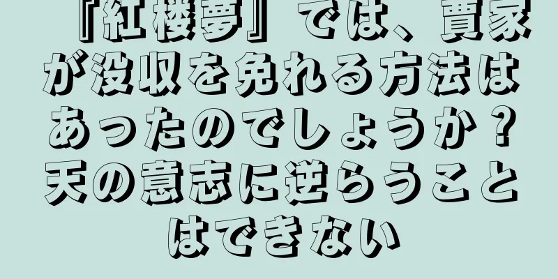 『紅楼夢』では、賈家が没収を免れる方法はあったのでしょうか？天の意志に逆らうことはできない