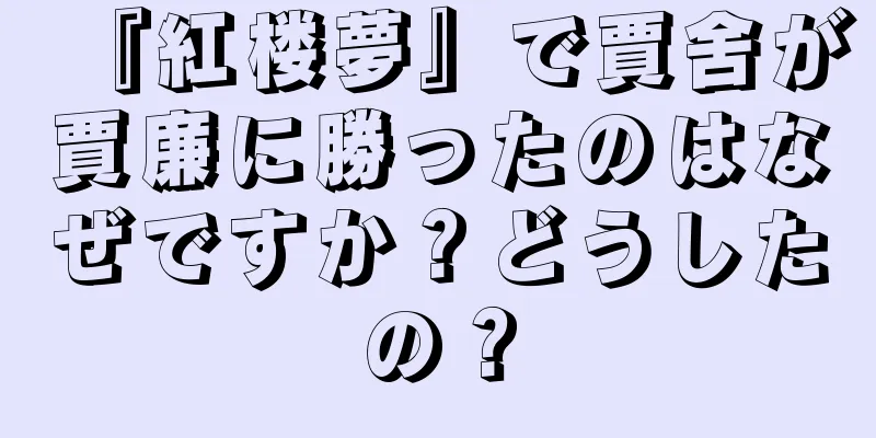 『紅楼夢』で賈舍が賈廉に勝ったのはなぜですか？どうしたの？