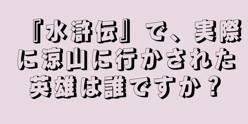 『水滸伝』で、実際に涼山に行かされた英雄は誰ですか？