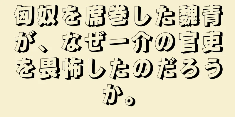 匈奴を席巻した魏青が、なぜ一介の官吏を畏怖したのだろうか。