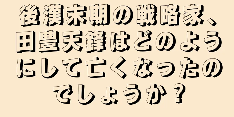 後漢末期の戦略家、田豊天鋒はどのようにして亡くなったのでしょうか？