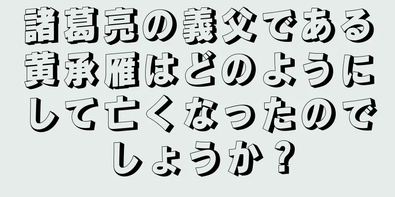 諸葛亮の義父である黄承雁はどのようにして亡くなったのでしょうか？