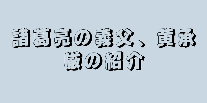諸葛亮の義父、黄承厳の紹介