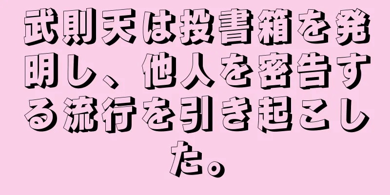 武則天は投書箱を発明し、他人を密告する流行を引き起こした。