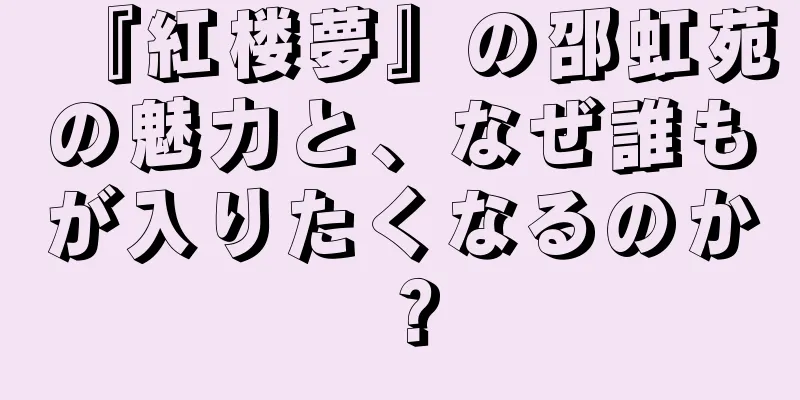 『紅楼夢』の邵虹苑の魅力と、なぜ誰もが入りたくなるのか？