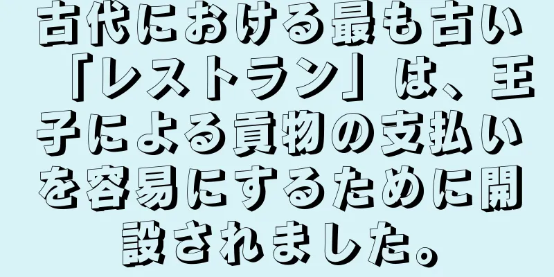 古代における最も古い「レストラン」は、王子による貢物の支払いを容易にするために開設されました。