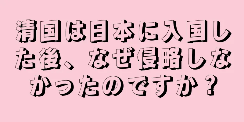 清国は日本に入国した後、なぜ侵略しなかったのですか？