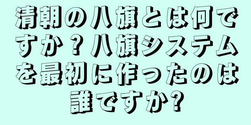 清朝の八旗とは何ですか？八旗システムを最初に作ったのは誰ですか?