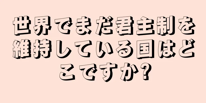 世界でまだ君主制を維持している国はどこですか?