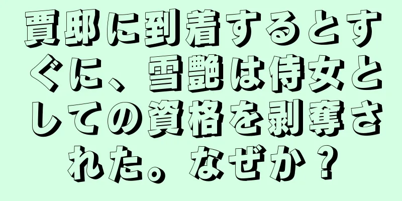 賈邸に到着するとすぐに、雪艶は侍女としての資格を剥奪された。なぜか？