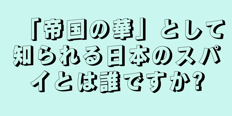 「帝国の華」として知られる日本のスパイとは誰ですか?