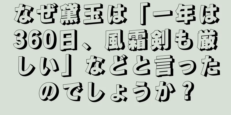 なぜ黛玉は「一年は360日、風霜剣も厳しい」などと言ったのでしょうか？