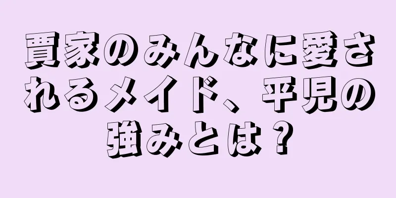 賈家のみんなに愛されるメイド、平児の強みとは？