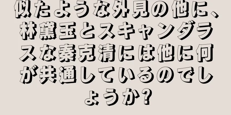 似たような外見の他に、林黛玉とスキャンダラスな秦克清には他に何が共通しているのでしょうか?