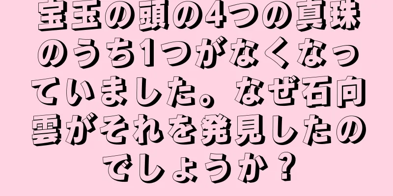 宝玉の頭の4つの真珠のうち1つがなくなっていました。なぜ石向雲がそれを発見したのでしょうか？